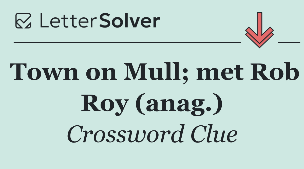 Town on Mull; met Rob Roy (anag.)