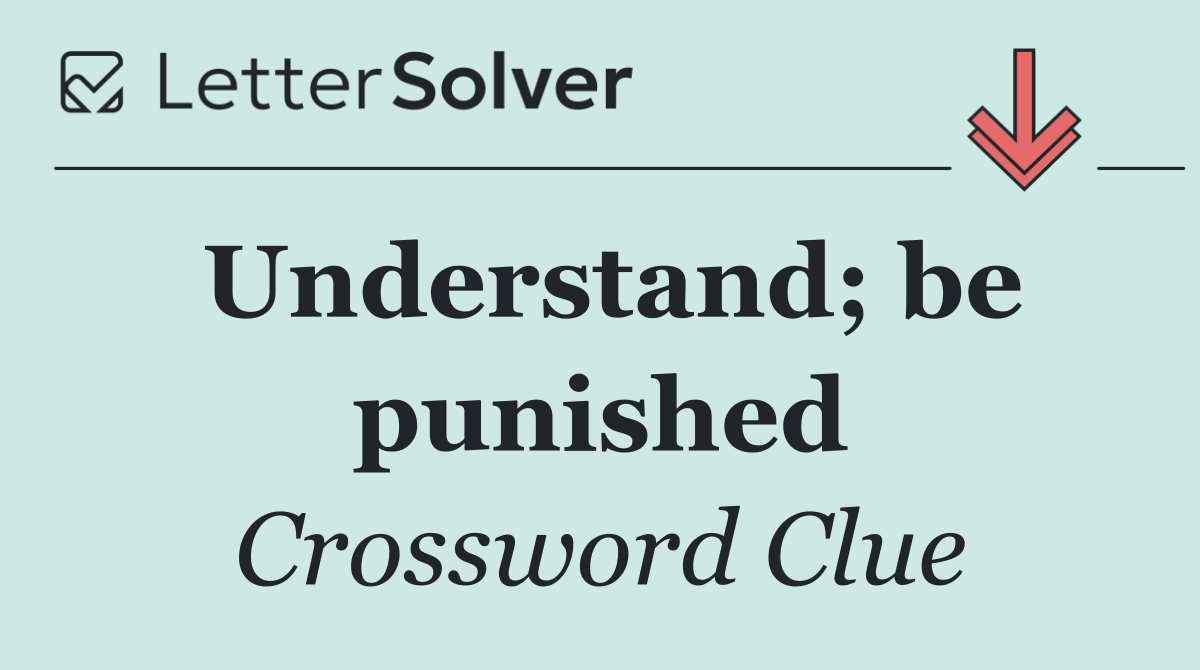 Understand; be punished