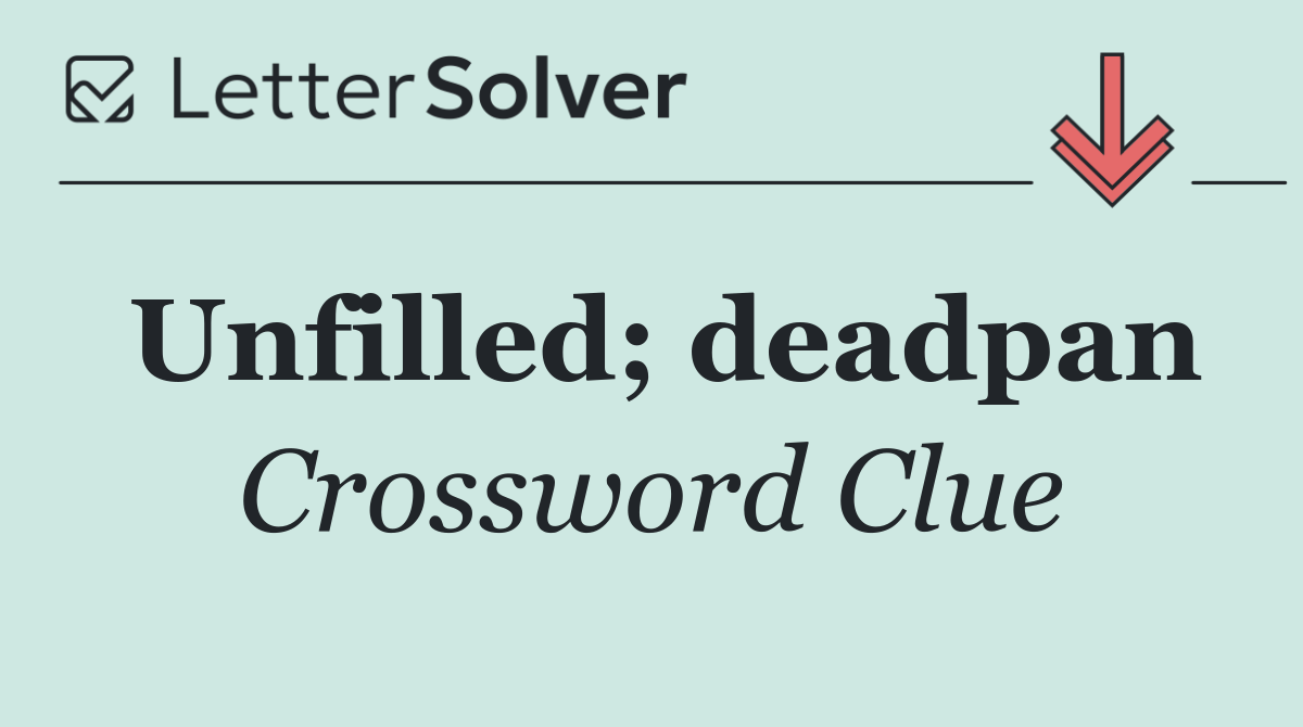 Unfilled; deadpan