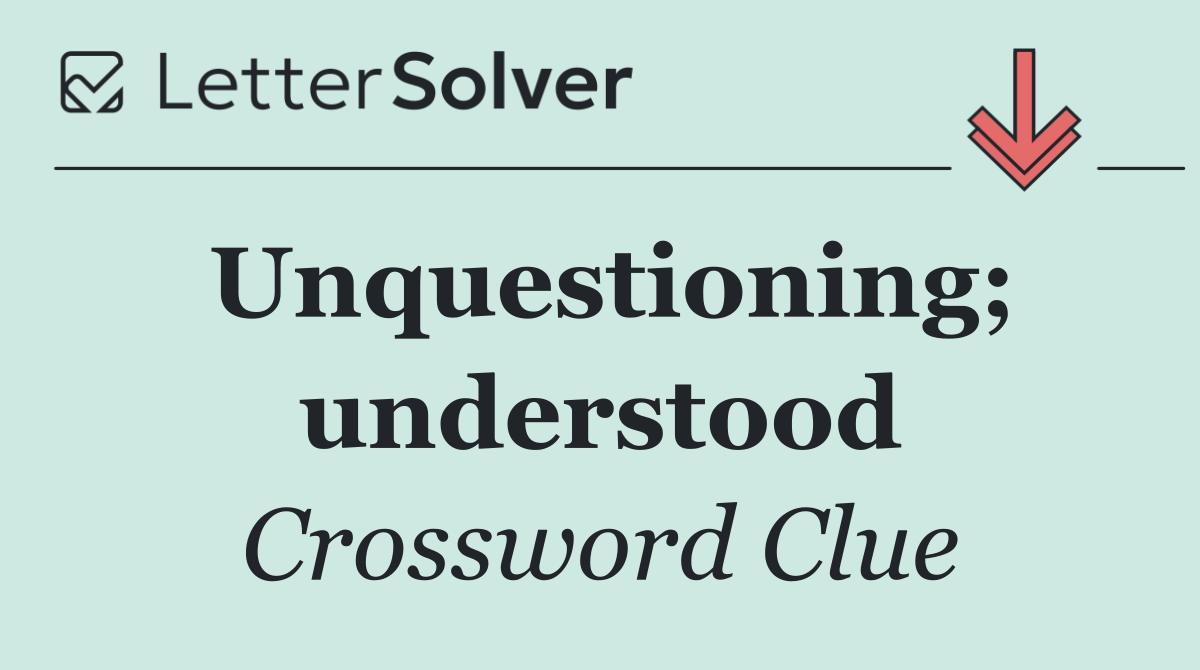 Unquestioning; understood