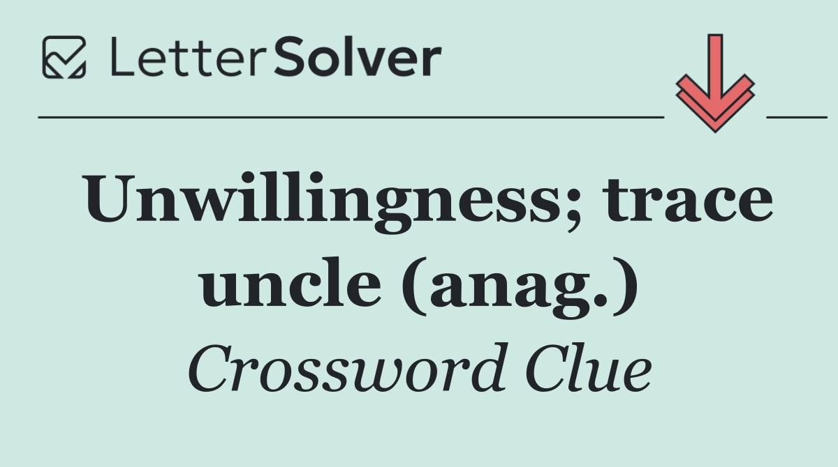 Unwillingness; trace uncle (anag.)