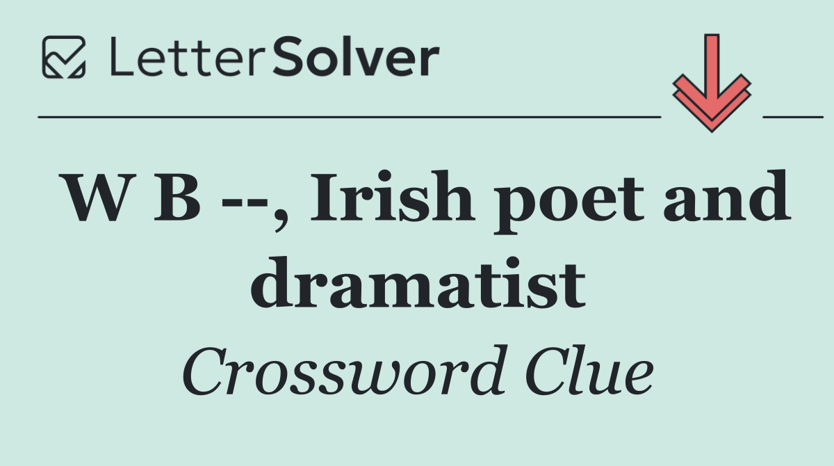 W B   , Irish poet and dramatist