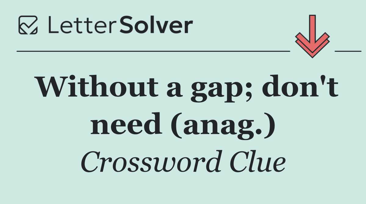 Without a gap; don't need (anag.)