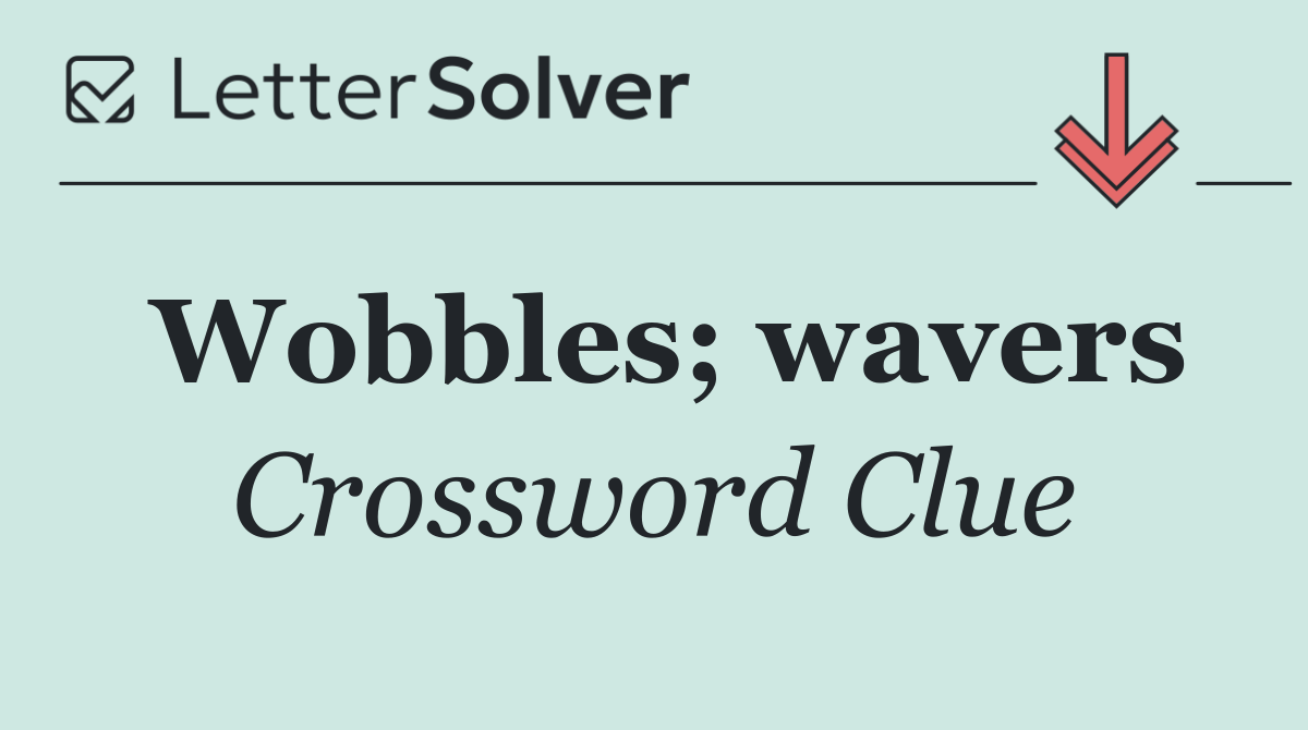 Wobbles; wavers