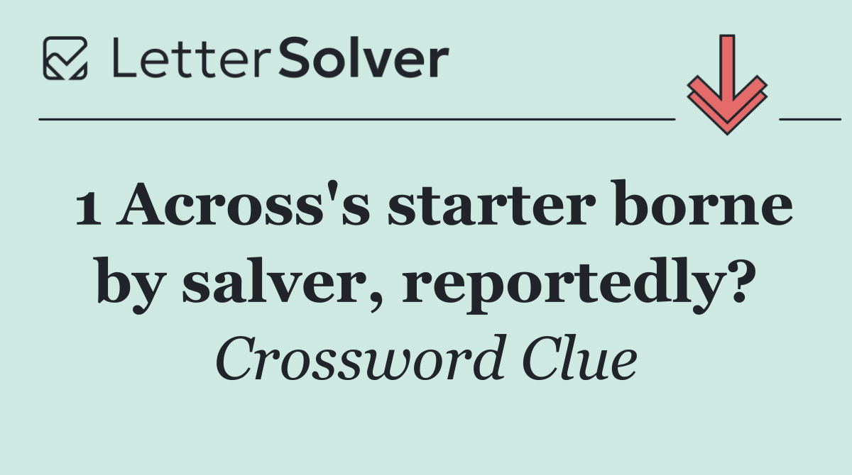 1 Across's starter borne by salver, reportedly?