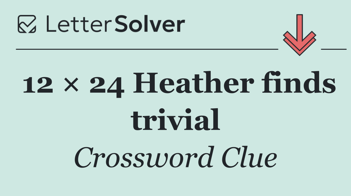 12 × 24 Heather finds trivial