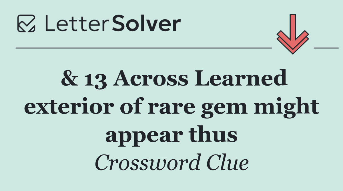 & 13 Across Learned exterior of rare gem might appear thus