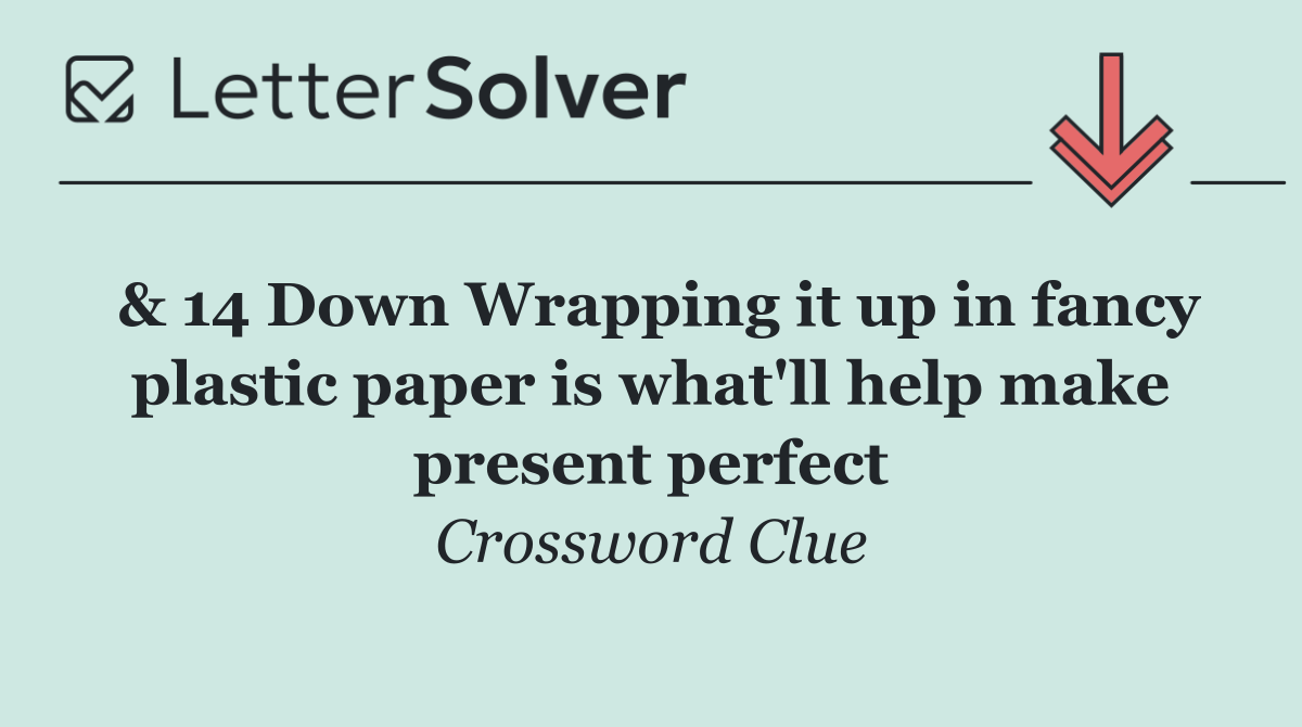 & 14 Down Wrapping it up in fancy plastic paper is what'll help make present perfect