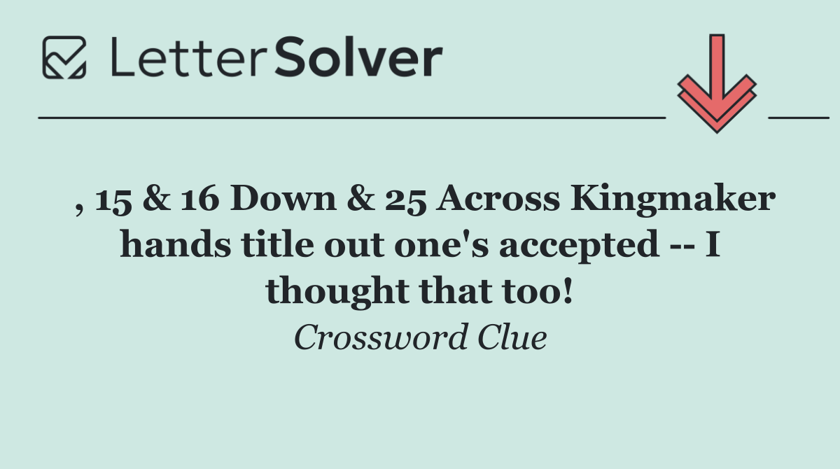 , 15 & 16 Down & 25 Across Kingmaker hands title out one's accepted    I thought that too!