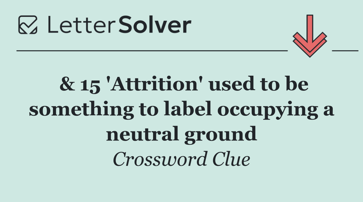 & 15 'Attrition' used to be something to label occupying a neutral ground