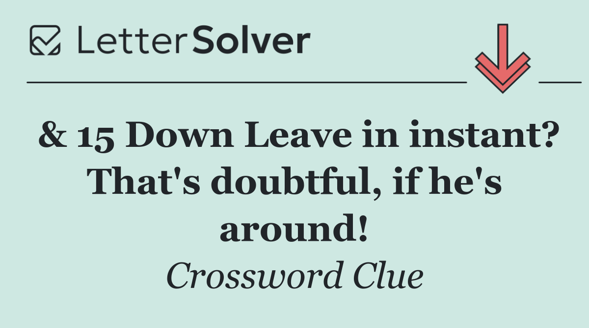 & 15 Down Leave in instant? That's doubtful, if he's around!