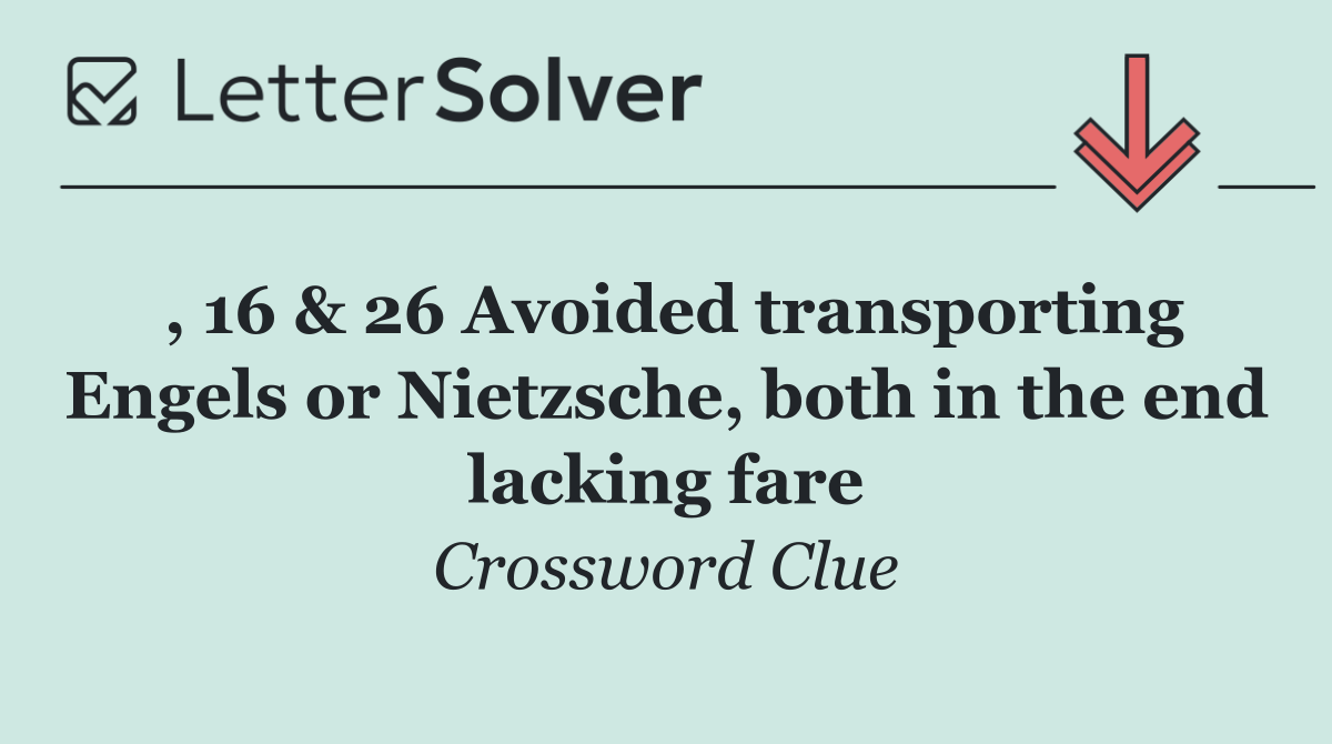 , 16 & 26 Avoided transporting Engels or Nietzsche, both in the end lacking fare