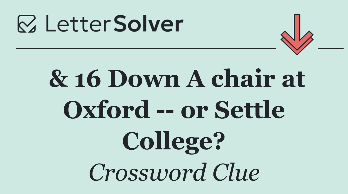 & 16 Down A chair at Oxford    or Settle College?