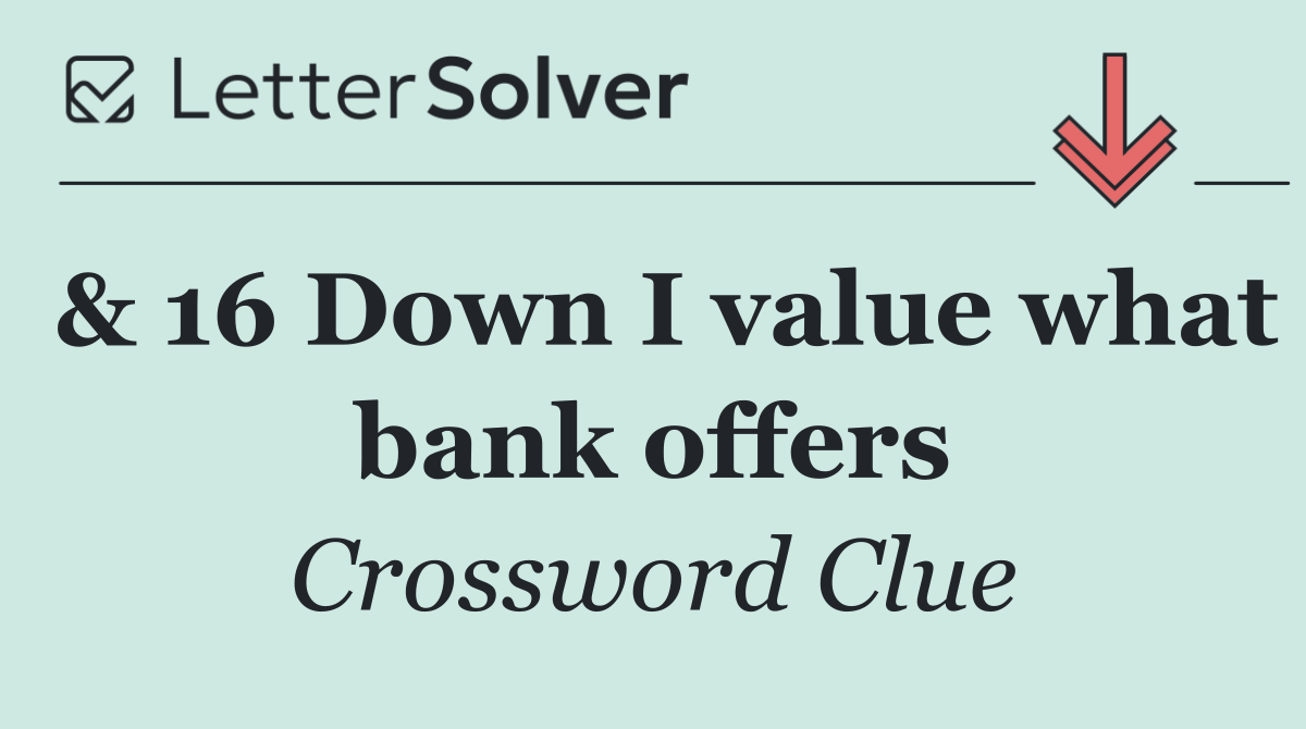 & 16 Down I value what bank offers