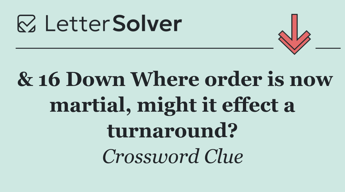 & 16 Down Where order is now martial, might it effect a turnaround?