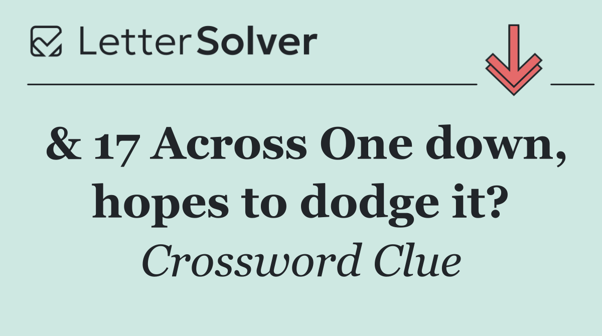 & 17 Across One down, hopes to dodge it?