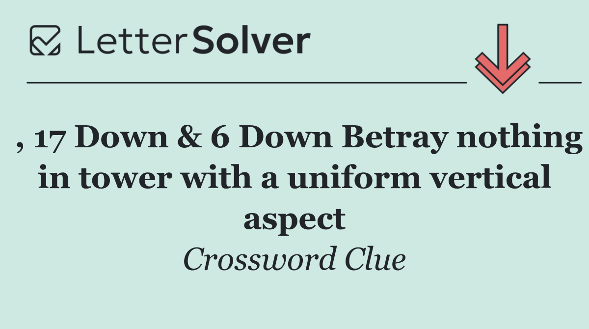 , 17 Down & 6 Down Betray nothing in tower with a uniform vertical aspect