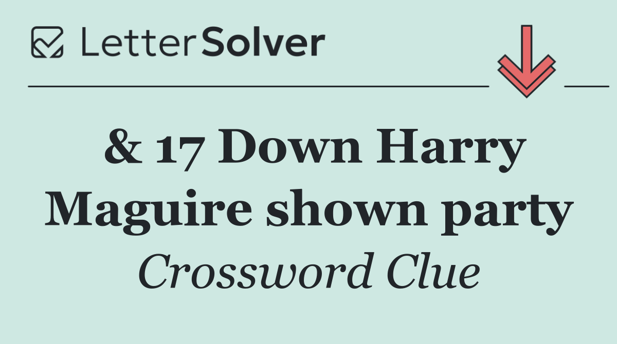 & 17 Down Harry Maguire shown party