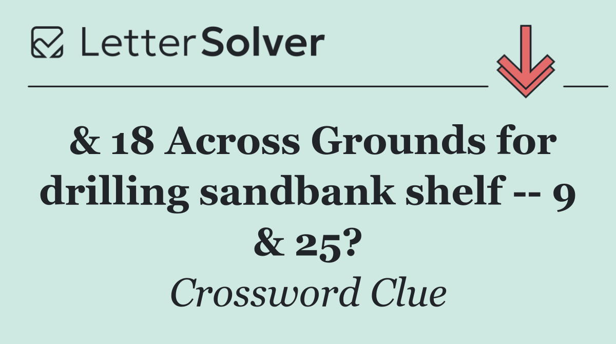 & 18 Across Grounds for drilling sandbank shelf    9 & 25?
