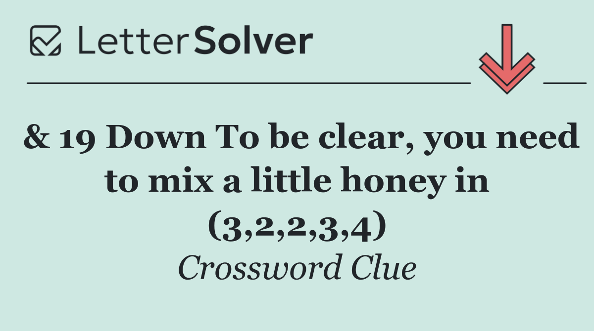 & 19 Down To be clear, you need to mix a little honey in (3,2,2,3,4)