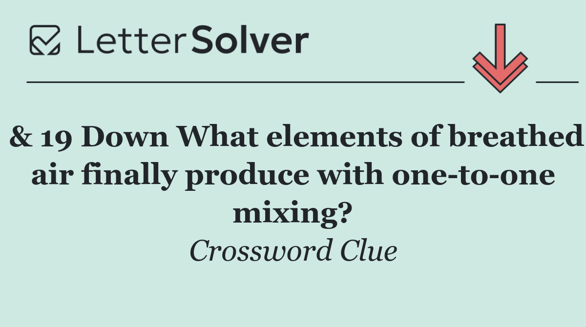 & 19 Down What elements of breathed air finally produce with one to one mixing?