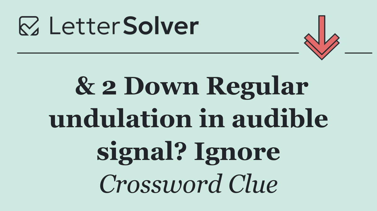 & 2 Down Regular undulation in audible signal? Ignore