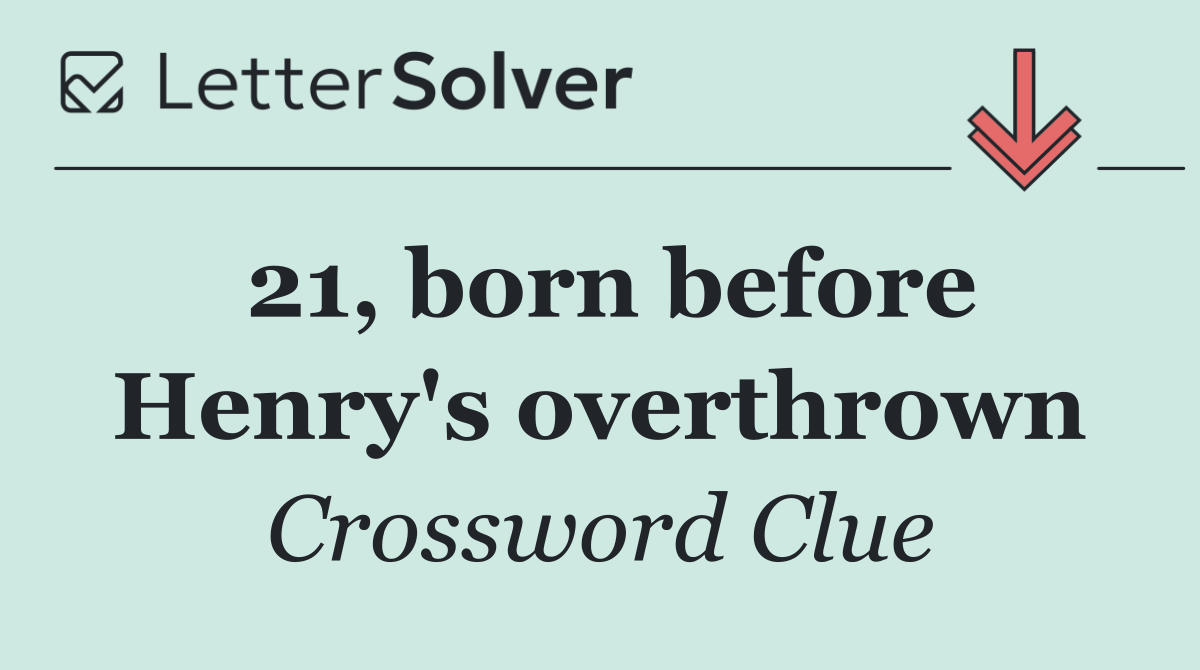 21, born before Henry's overthrown
