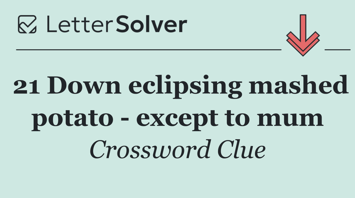 21 Down eclipsing mashed potato   except to mum