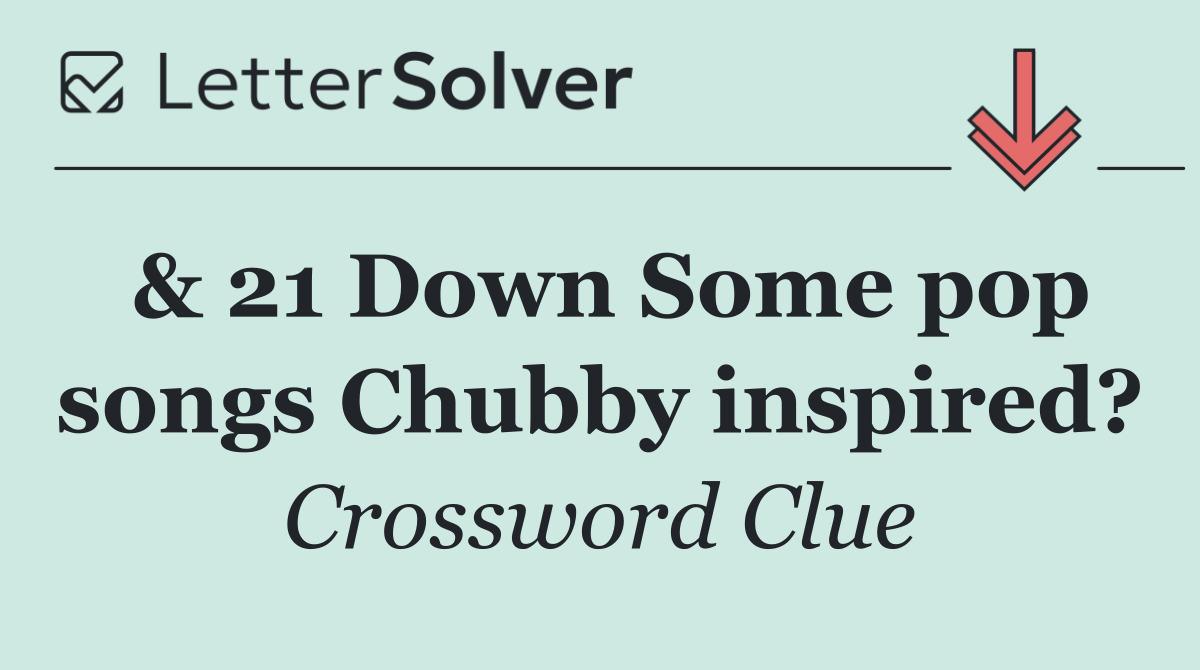 & 21 Down Some pop songs Chubby inspired?