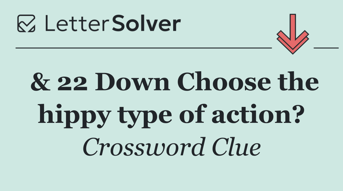 & 22 Down Choose the hippy type of action?