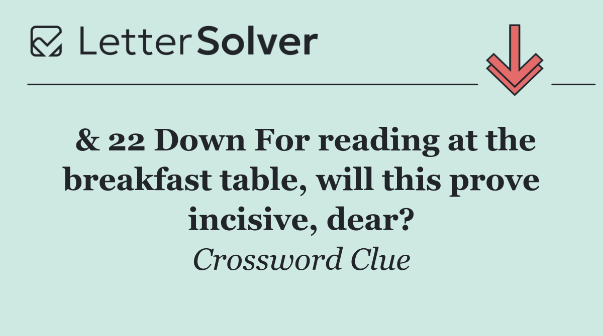 & 22 Down For reading at the breakfast table, will this prove incisive, dear?