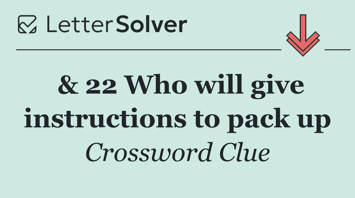 & 22 Who will give instructions to pack up