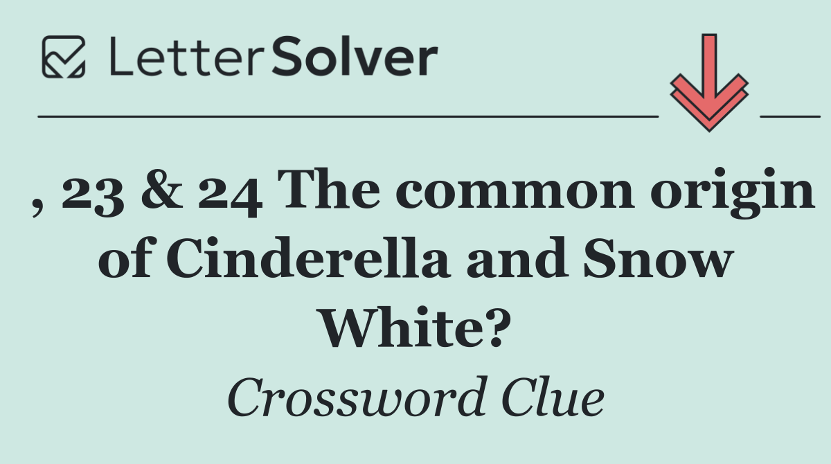 , 23 & 24 The common origin of Cinderella and Snow White?