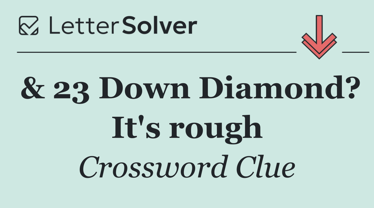 & 23 Down Diamond? It's rough