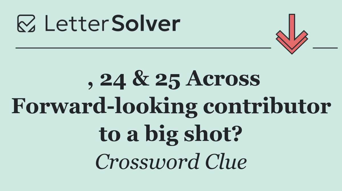 , 24 & 25 Across Forward looking contributor to a big shot?