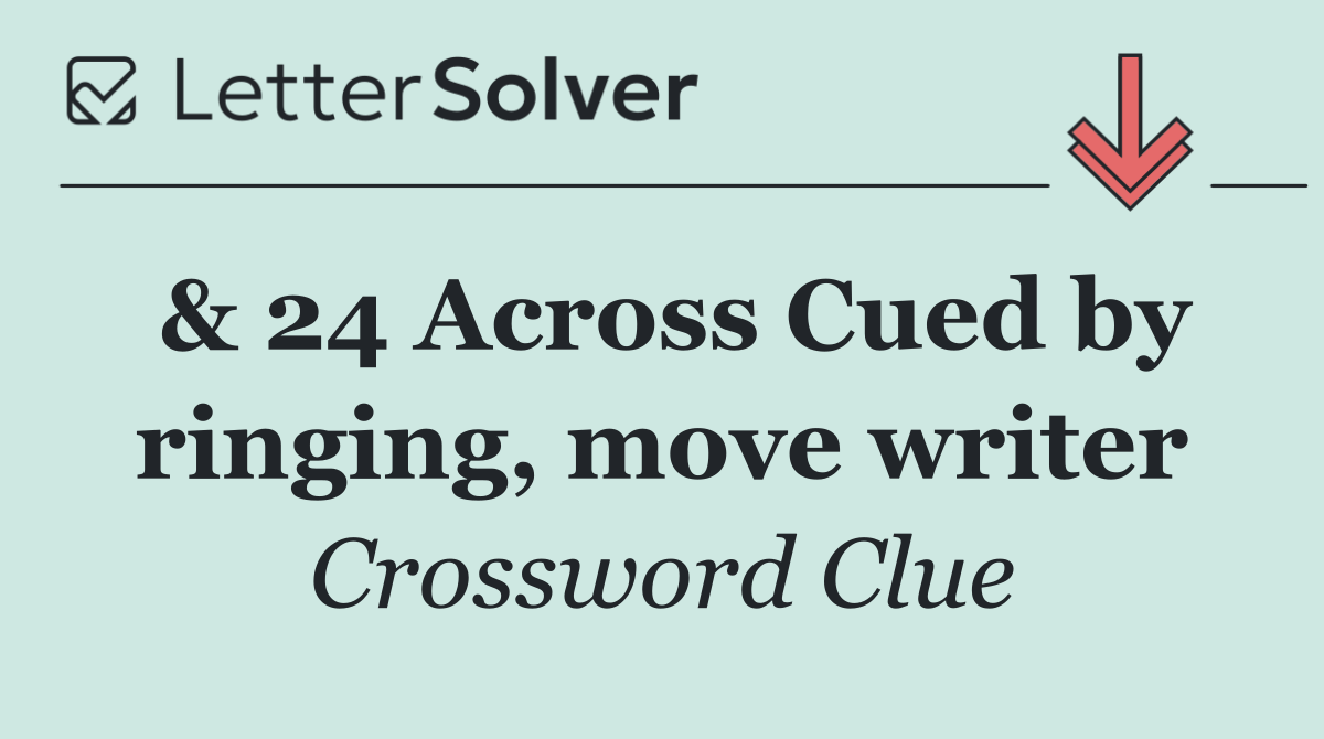 & 24 Across Cued by ringing, move writer