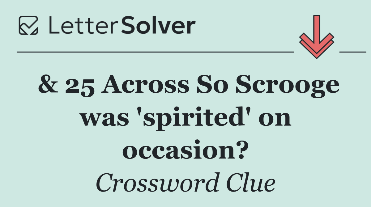 & 25 Across So Scrooge was 'spirited' on occasion?
