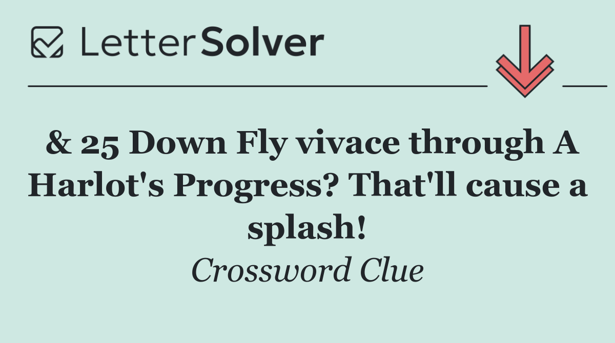 & 25 Down Fly vivace through A Harlot's Progress? That'll cause a splash!