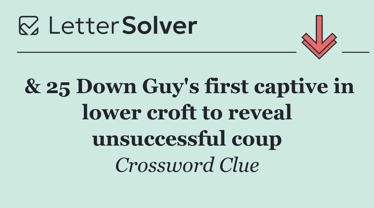 & 25 Down Guy's first captive in lower croft to reveal unsuccessful coup