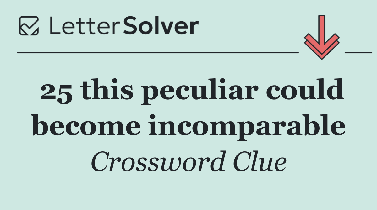 25 this peculiar could become incomparable