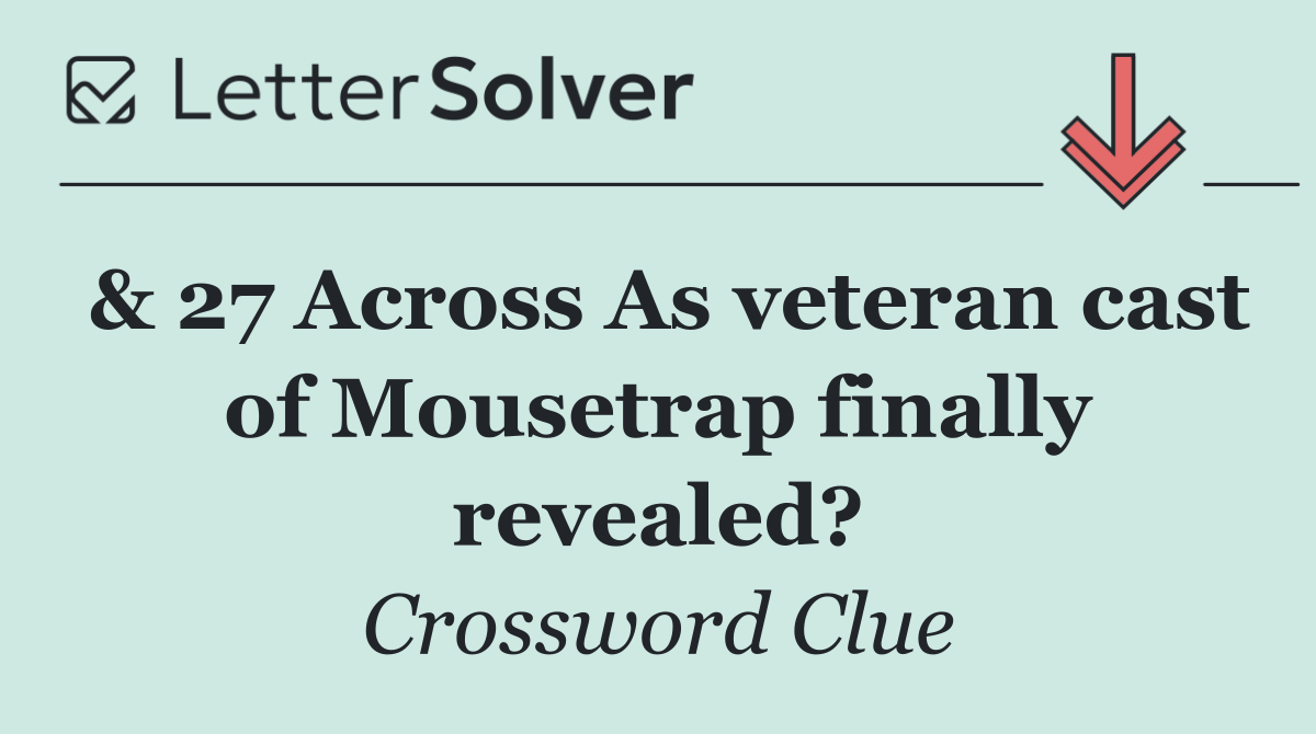 & 27 Across As veteran cast of Mousetrap finally revealed?