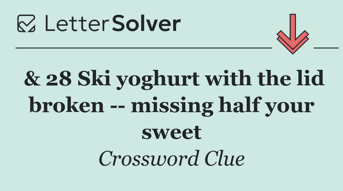 & 28 Ski yoghurt with the lid broken    missing half your sweet