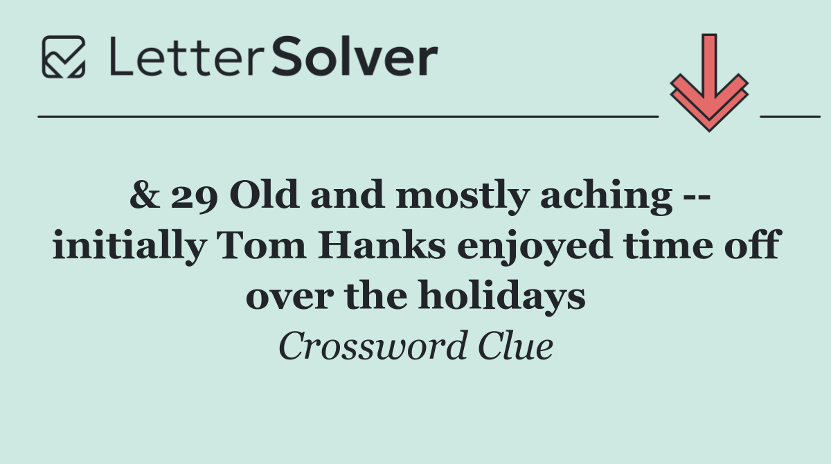 & 29 Old and mostly aching    initially Tom Hanks enjoyed time off over the holidays