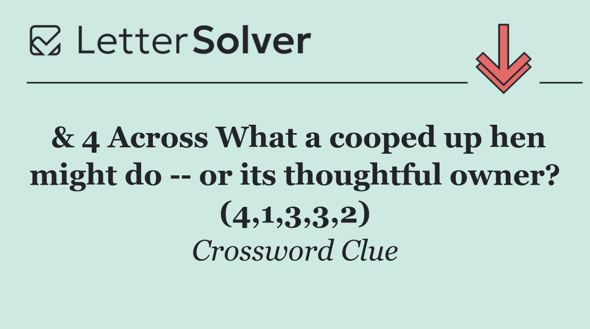 & 4 Across What a cooped up hen might do    or its thoughtful owner? (4,1,3,3,2)