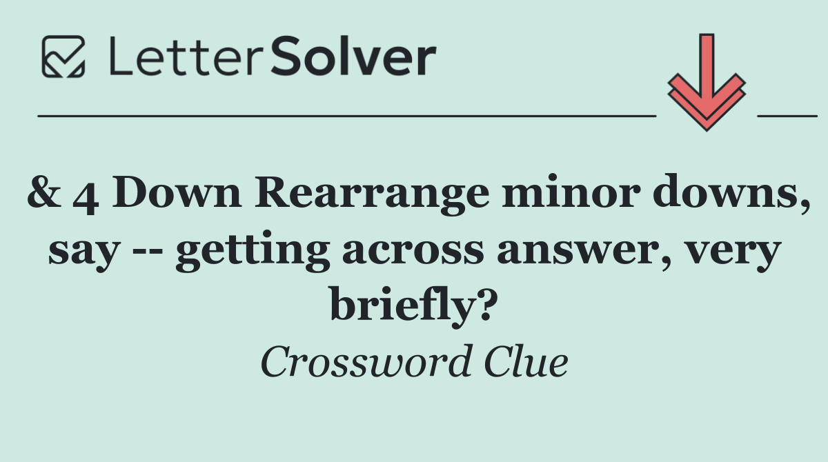 & 4 Down Rearrange minor downs, say    getting across answer, very briefly?