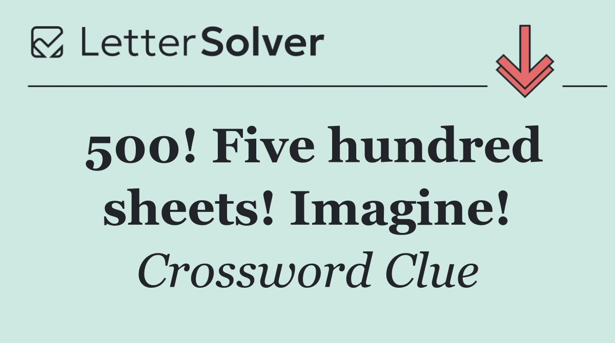 500! Five hundred sheets! Imagine!