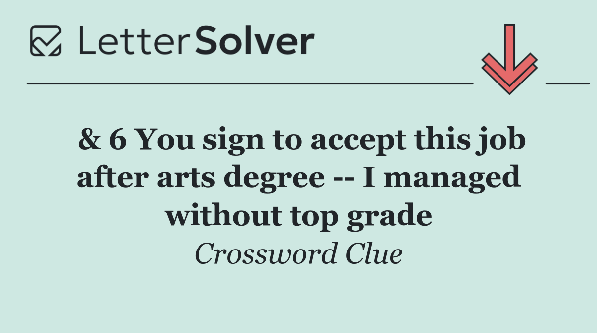 & 6 You sign to accept this job after arts degree    I managed without top grade
