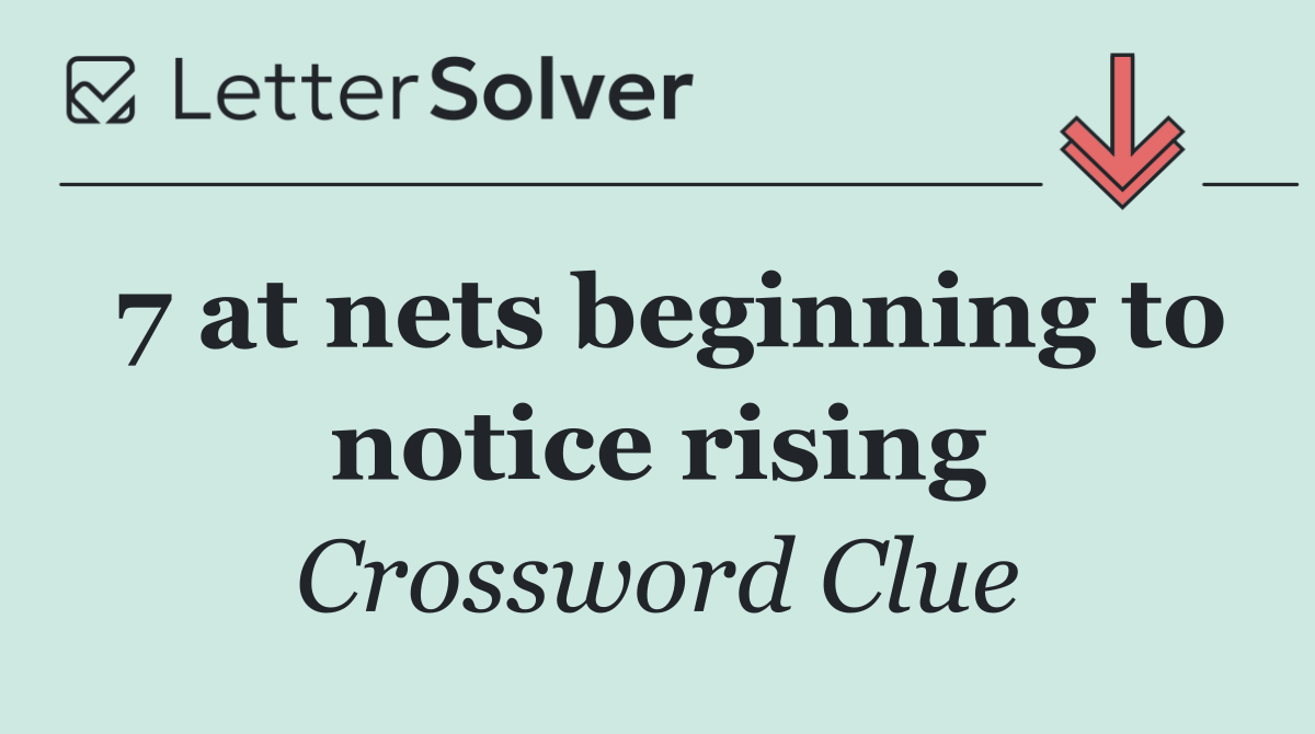 7 at nets beginning to notice rising