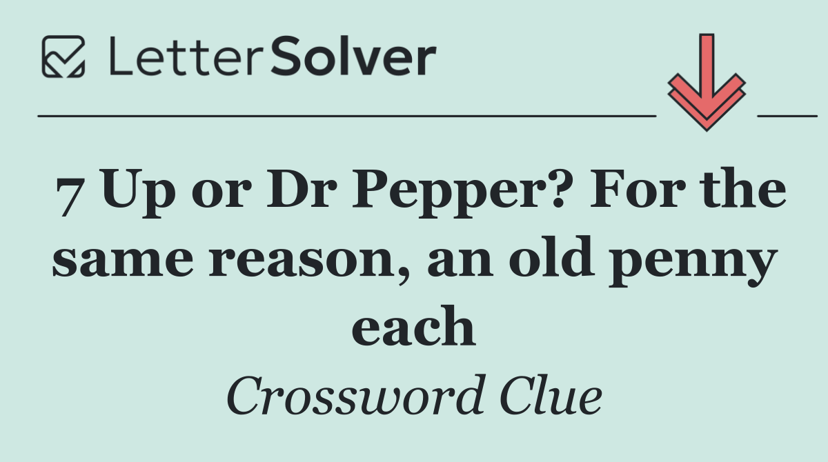 7 Up or Dr Pepper? For the same reason, an old penny each