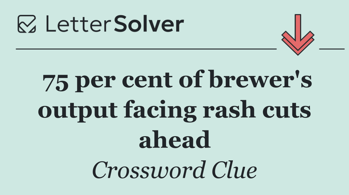 75 per cent of brewer's output facing rash cuts ahead